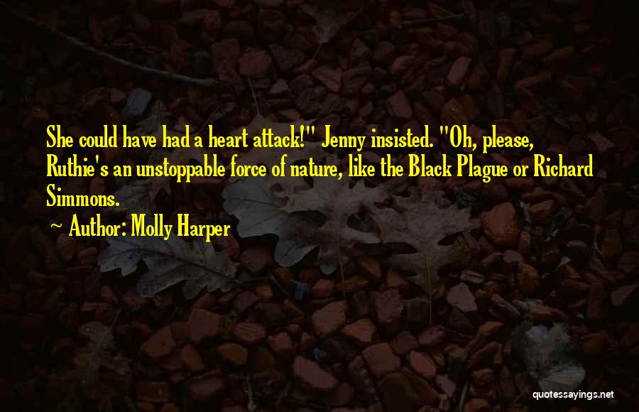 Molly Harper Quotes: She Could Have Had A Heart Attack! Jenny Insisted. Oh, Please, Ruthie's An Unstoppable Force Of Nature, Like The Black