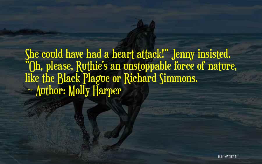 Molly Harper Quotes: She Could Have Had A Heart Attack! Jenny Insisted. Oh, Please, Ruthie's An Unstoppable Force Of Nature, Like The Black