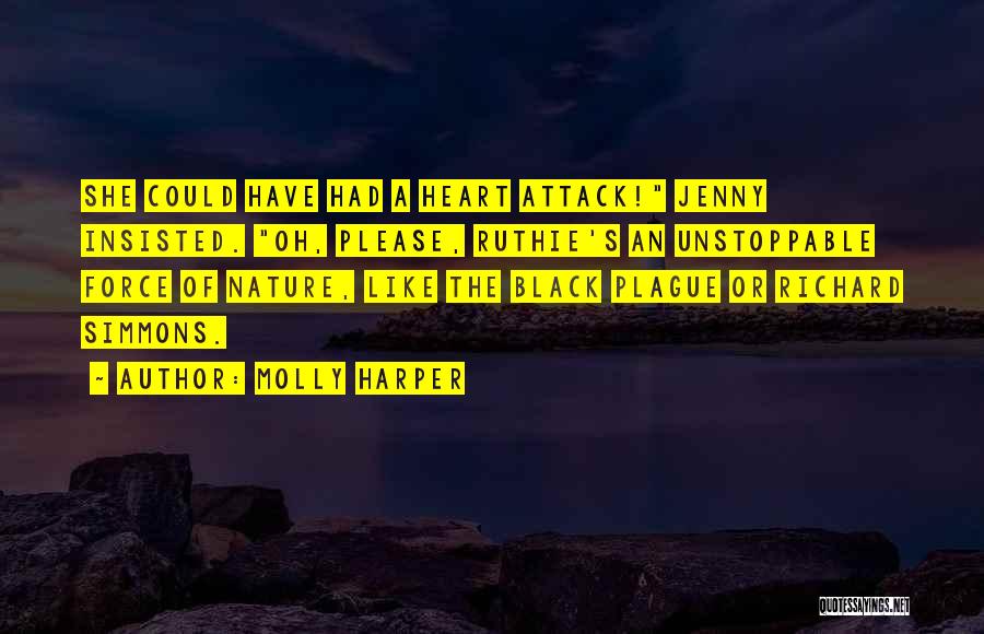 Molly Harper Quotes: She Could Have Had A Heart Attack! Jenny Insisted. Oh, Please, Ruthie's An Unstoppable Force Of Nature, Like The Black