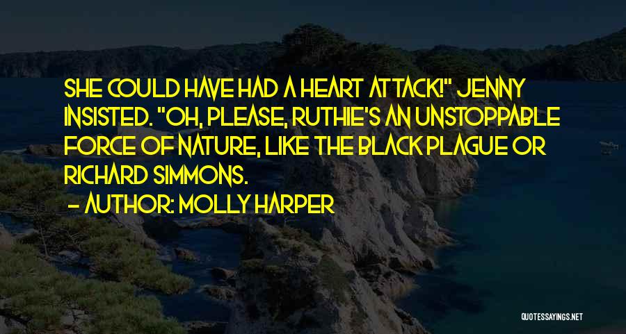 Molly Harper Quotes: She Could Have Had A Heart Attack! Jenny Insisted. Oh, Please, Ruthie's An Unstoppable Force Of Nature, Like The Black