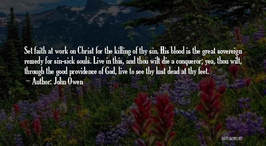 John Owen Quotes: Set Faith At Work On Christ For The Killing Of Thy Sin. His Blood Is The Great Sovereign Remedy For