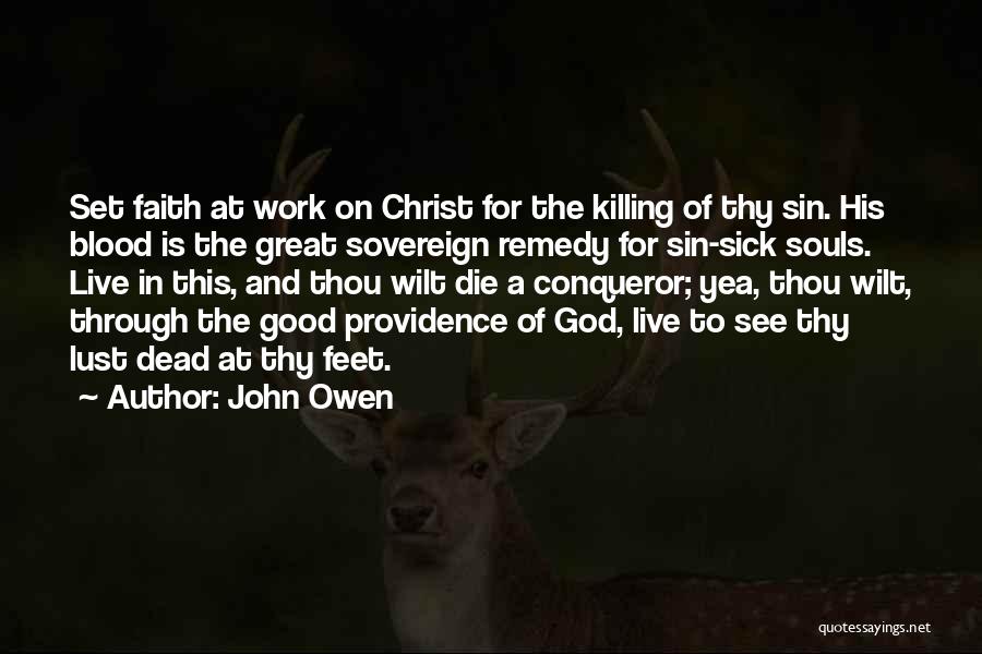 John Owen Quotes: Set Faith At Work On Christ For The Killing Of Thy Sin. His Blood Is The Great Sovereign Remedy For