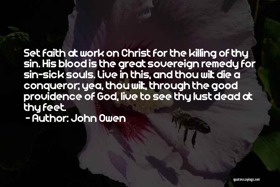 John Owen Quotes: Set Faith At Work On Christ For The Killing Of Thy Sin. His Blood Is The Great Sovereign Remedy For