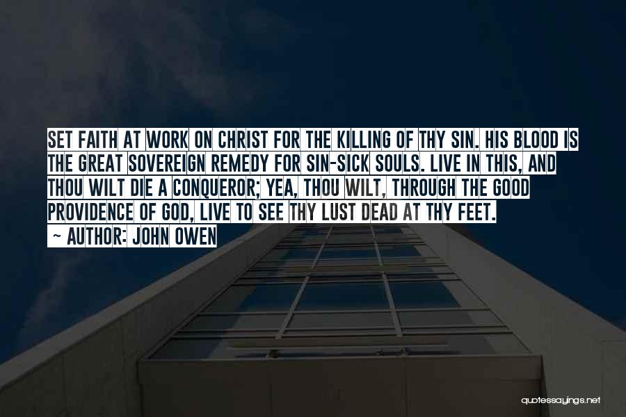 John Owen Quotes: Set Faith At Work On Christ For The Killing Of Thy Sin. His Blood Is The Great Sovereign Remedy For
