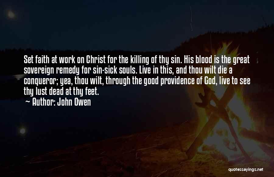 John Owen Quotes: Set Faith At Work On Christ For The Killing Of Thy Sin. His Blood Is The Great Sovereign Remedy For