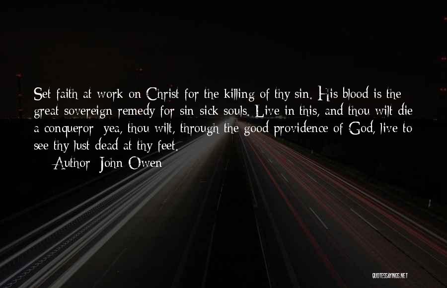 John Owen Quotes: Set Faith At Work On Christ For The Killing Of Thy Sin. His Blood Is The Great Sovereign Remedy For