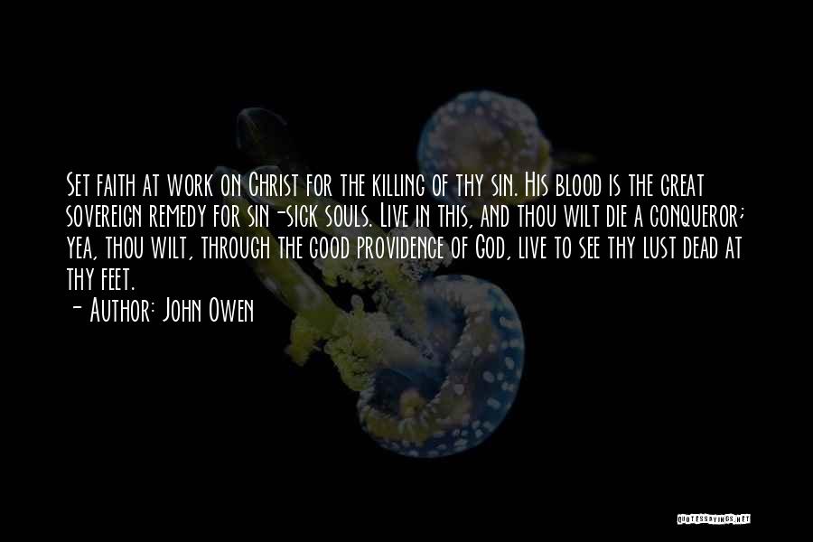 John Owen Quotes: Set Faith At Work On Christ For The Killing Of Thy Sin. His Blood Is The Great Sovereign Remedy For