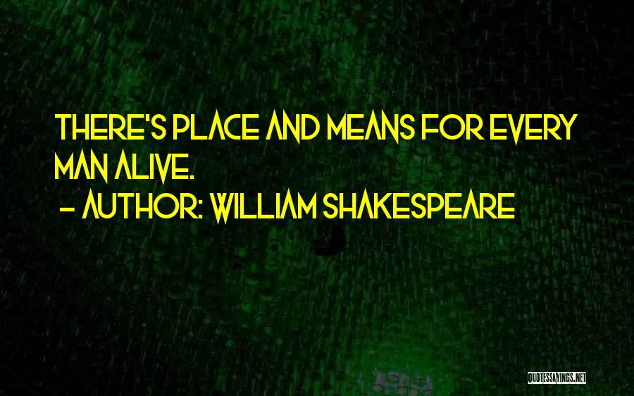 William Shakespeare Quotes: There's Place And Means For Every Man Alive.