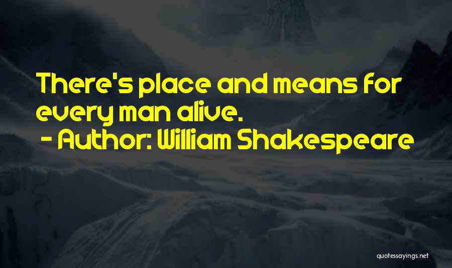 William Shakespeare Quotes: There's Place And Means For Every Man Alive.