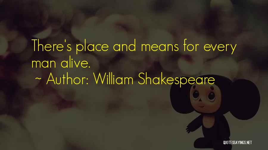 William Shakespeare Quotes: There's Place And Means For Every Man Alive.