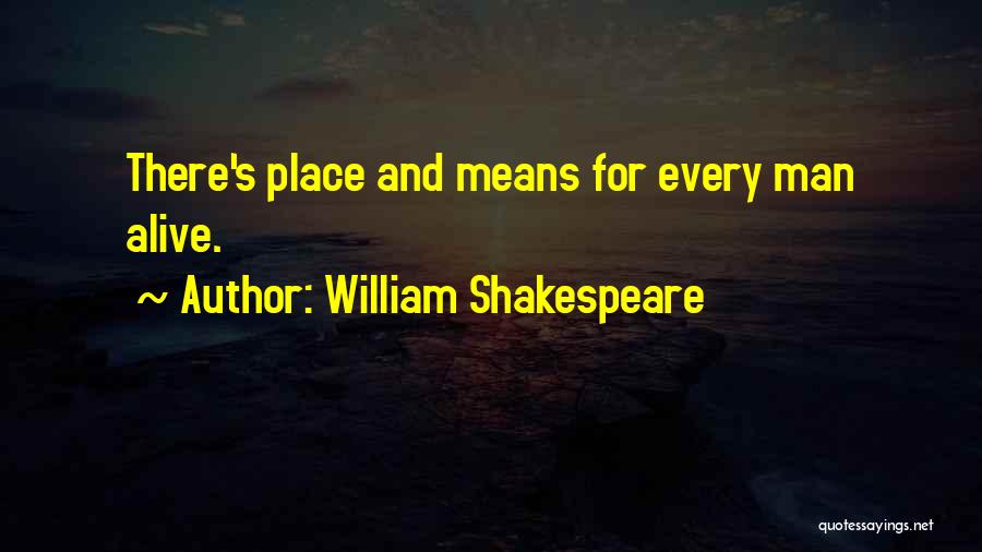 William Shakespeare Quotes: There's Place And Means For Every Man Alive.