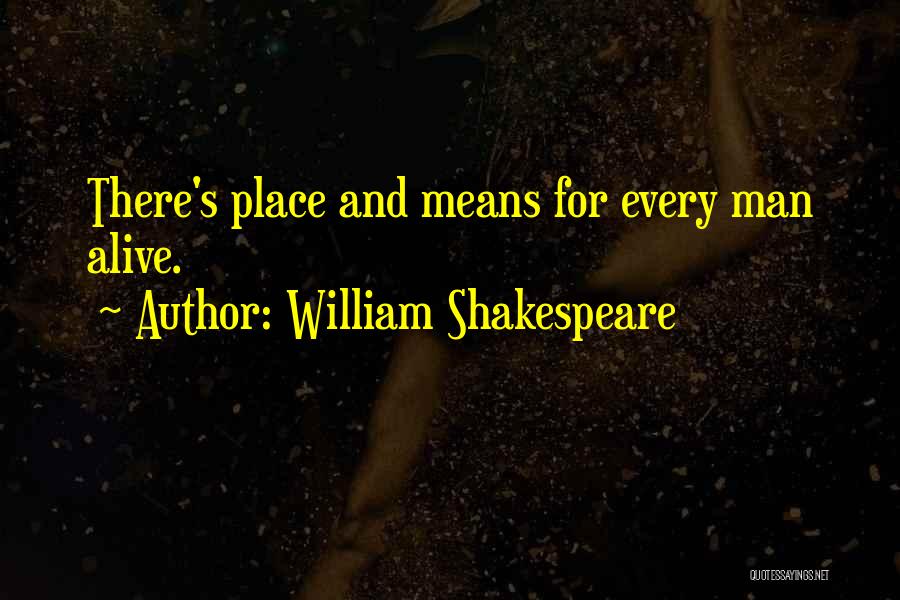 William Shakespeare Quotes: There's Place And Means For Every Man Alive.