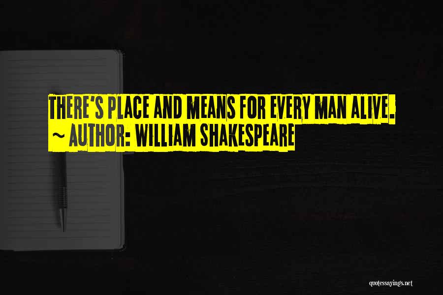 William Shakespeare Quotes: There's Place And Means For Every Man Alive.