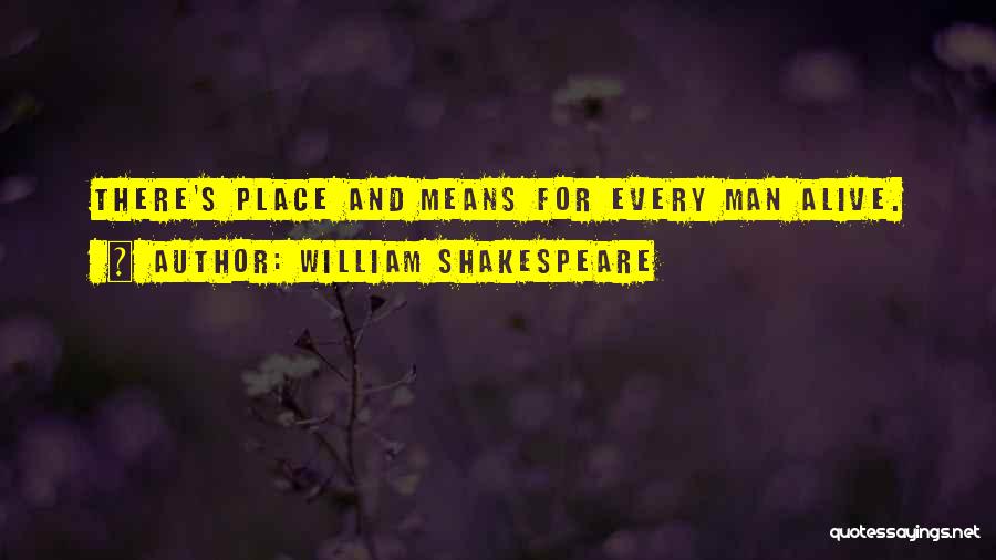 William Shakespeare Quotes: There's Place And Means For Every Man Alive.