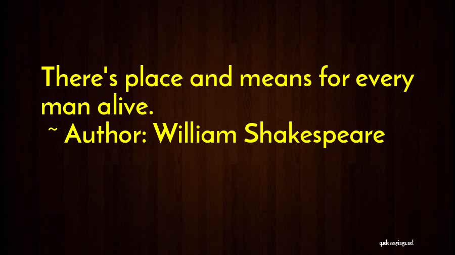 William Shakespeare Quotes: There's Place And Means For Every Man Alive.
