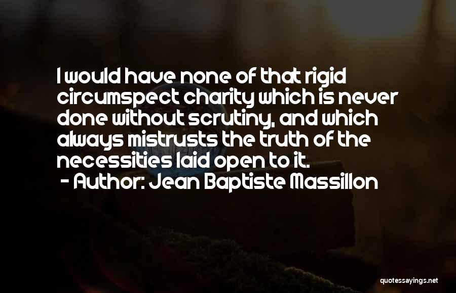 Jean Baptiste Massillon Quotes: I Would Have None Of That Rigid Circumspect Charity Which Is Never Done Without Scrutiny, And Which Always Mistrusts The