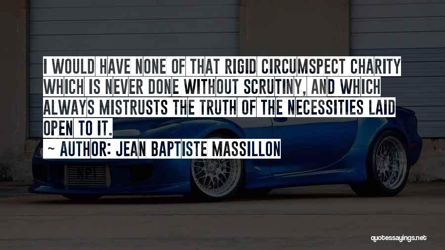 Jean Baptiste Massillon Quotes: I Would Have None Of That Rigid Circumspect Charity Which Is Never Done Without Scrutiny, And Which Always Mistrusts The