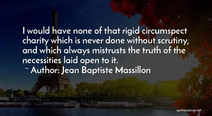 Jean Baptiste Massillon Quotes: I Would Have None Of That Rigid Circumspect Charity Which Is Never Done Without Scrutiny, And Which Always Mistrusts The