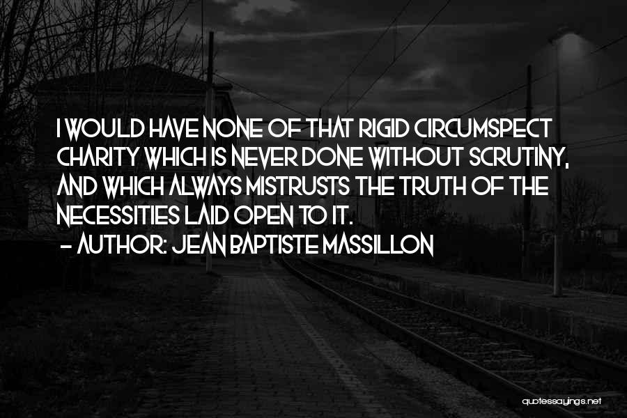 Jean Baptiste Massillon Quotes: I Would Have None Of That Rigid Circumspect Charity Which Is Never Done Without Scrutiny, And Which Always Mistrusts The