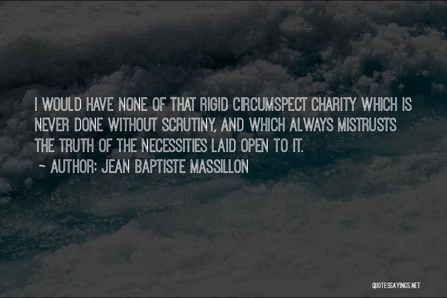 Jean Baptiste Massillon Quotes: I Would Have None Of That Rigid Circumspect Charity Which Is Never Done Without Scrutiny, And Which Always Mistrusts The