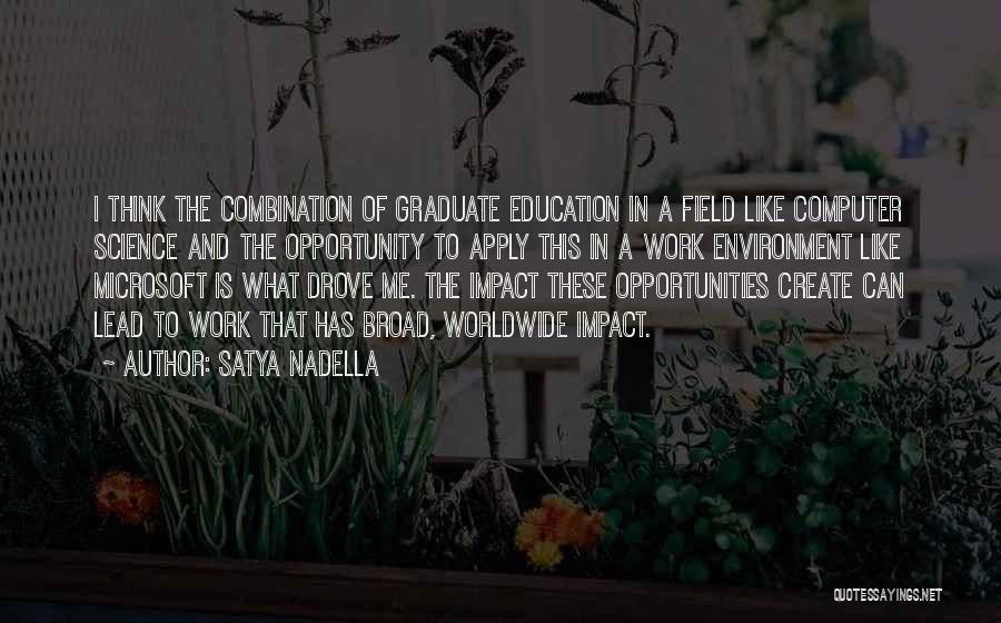 Satya Nadella Quotes: I Think The Combination Of Graduate Education In A Field Like Computer Science And The Opportunity To Apply This In