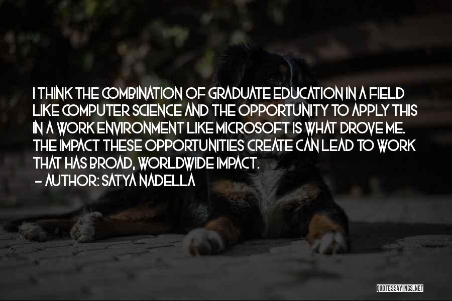 Satya Nadella Quotes: I Think The Combination Of Graduate Education In A Field Like Computer Science And The Opportunity To Apply This In