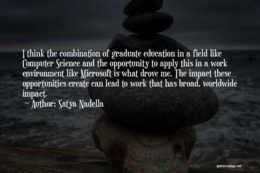 Satya Nadella Quotes: I Think The Combination Of Graduate Education In A Field Like Computer Science And The Opportunity To Apply This In