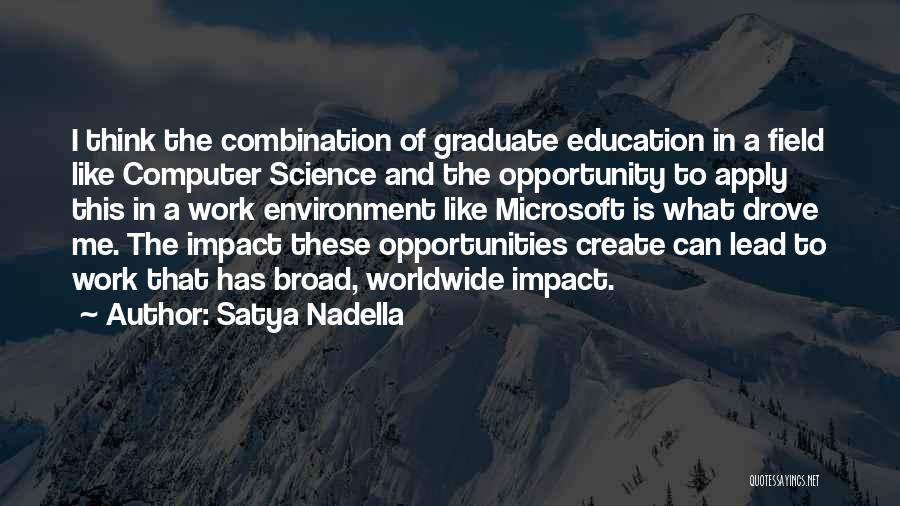 Satya Nadella Quotes: I Think The Combination Of Graduate Education In A Field Like Computer Science And The Opportunity To Apply This In