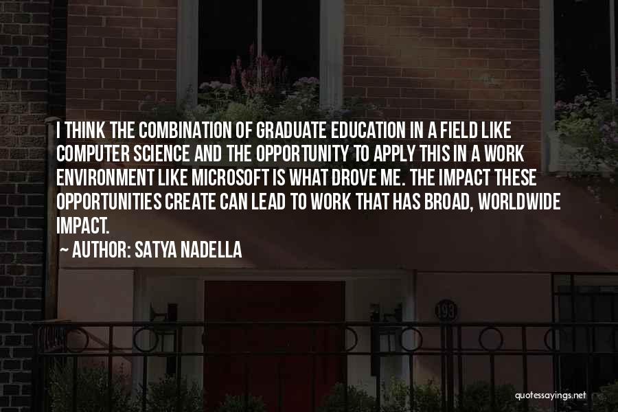 Satya Nadella Quotes: I Think The Combination Of Graduate Education In A Field Like Computer Science And The Opportunity To Apply This In