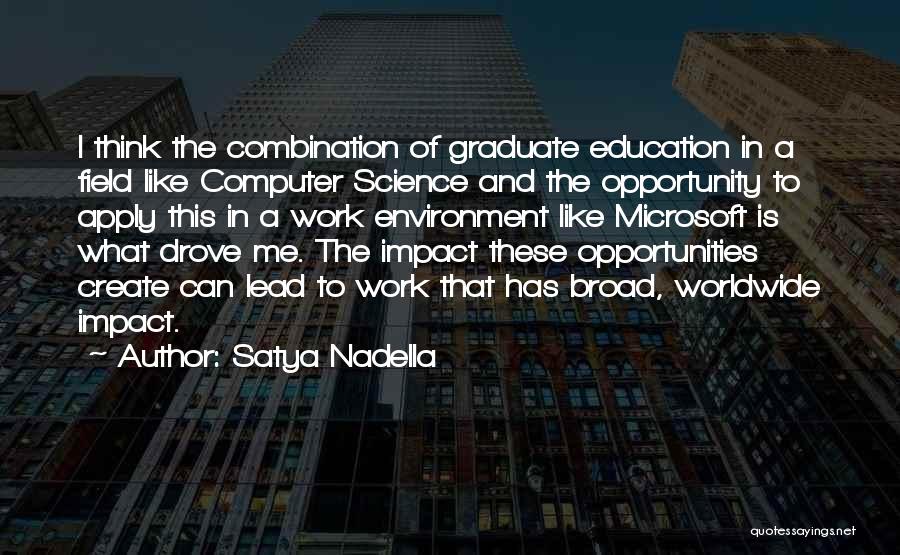 Satya Nadella Quotes: I Think The Combination Of Graduate Education In A Field Like Computer Science And The Opportunity To Apply This In