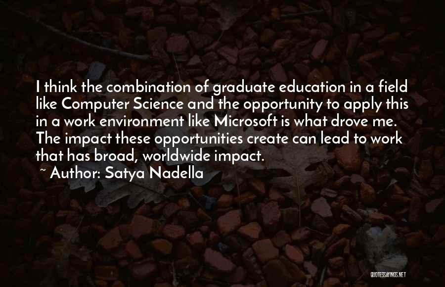 Satya Nadella Quotes: I Think The Combination Of Graduate Education In A Field Like Computer Science And The Opportunity To Apply This In