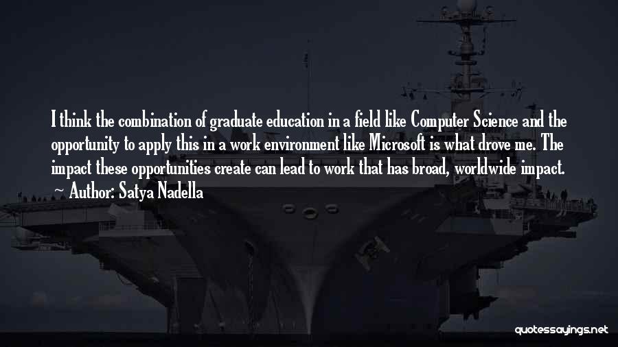 Satya Nadella Quotes: I Think The Combination Of Graduate Education In A Field Like Computer Science And The Opportunity To Apply This In