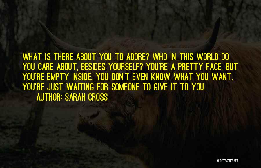 Sarah Cross Quotes: What Is There About You To Adore? Who In This World Do You Care About, Besides Yourself? You're A Pretty