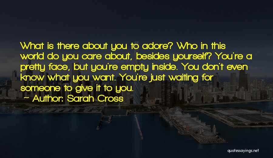 Sarah Cross Quotes: What Is There About You To Adore? Who In This World Do You Care About, Besides Yourself? You're A Pretty