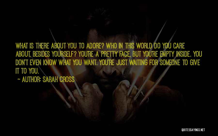 Sarah Cross Quotes: What Is There About You To Adore? Who In This World Do You Care About, Besides Yourself? You're A Pretty