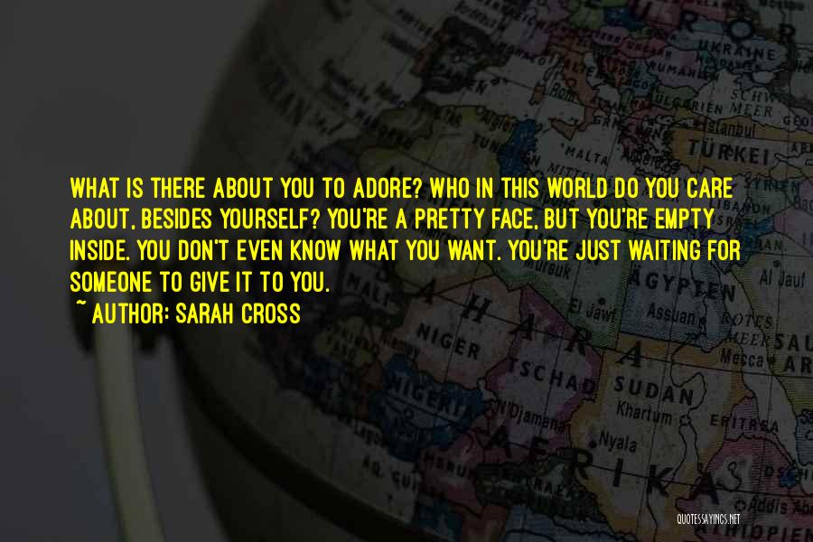 Sarah Cross Quotes: What Is There About You To Adore? Who In This World Do You Care About, Besides Yourself? You're A Pretty