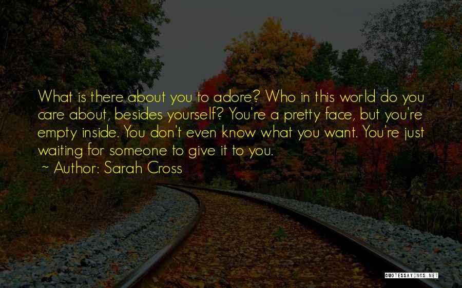 Sarah Cross Quotes: What Is There About You To Adore? Who In This World Do You Care About, Besides Yourself? You're A Pretty