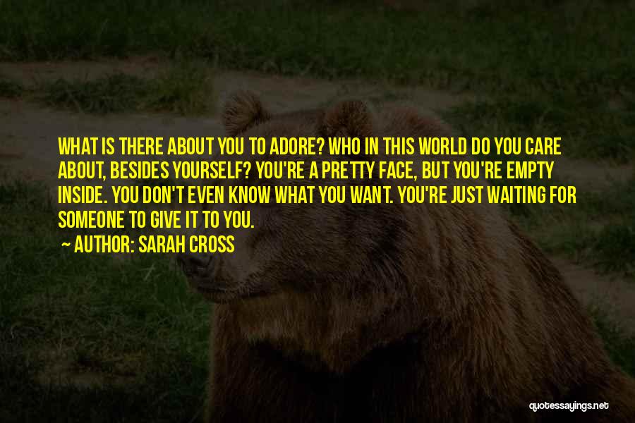 Sarah Cross Quotes: What Is There About You To Adore? Who In This World Do You Care About, Besides Yourself? You're A Pretty