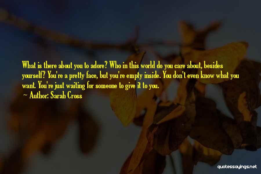 Sarah Cross Quotes: What Is There About You To Adore? Who In This World Do You Care About, Besides Yourself? You're A Pretty