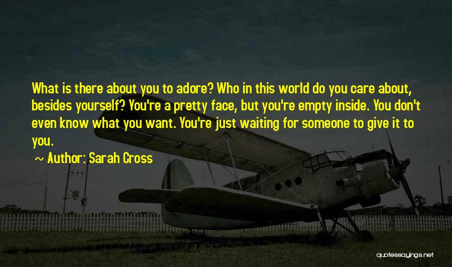 Sarah Cross Quotes: What Is There About You To Adore? Who In This World Do You Care About, Besides Yourself? You're A Pretty