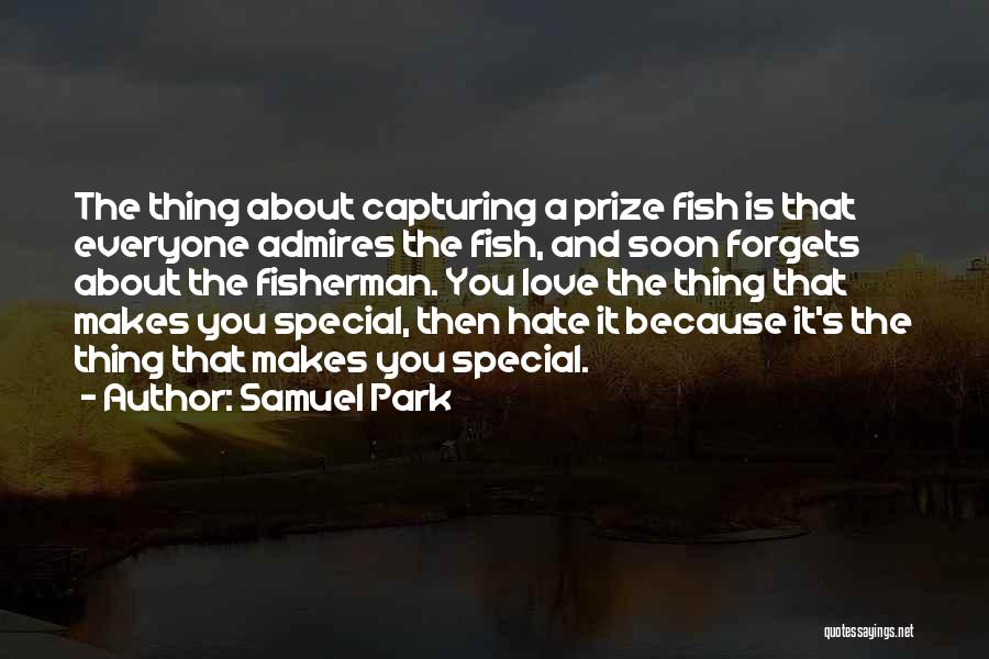 Samuel Park Quotes: The Thing About Capturing A Prize Fish Is That Everyone Admires The Fish, And Soon Forgets About The Fisherman. You