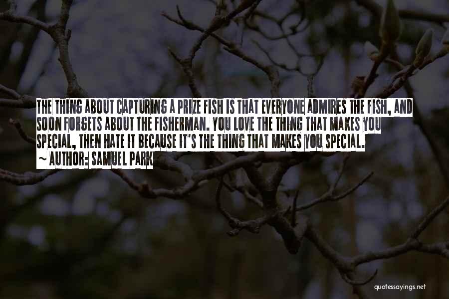 Samuel Park Quotes: The Thing About Capturing A Prize Fish Is That Everyone Admires The Fish, And Soon Forgets About The Fisherman. You