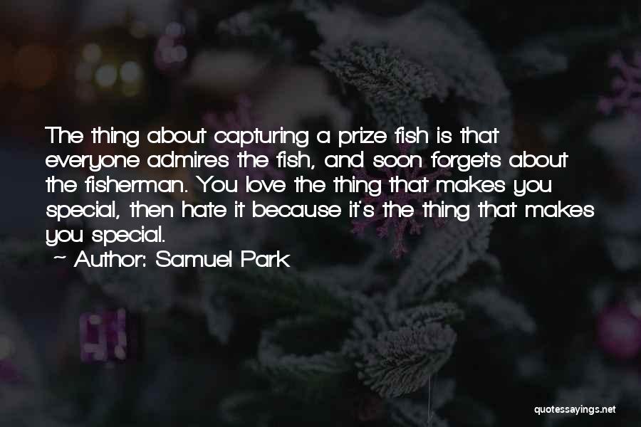 Samuel Park Quotes: The Thing About Capturing A Prize Fish Is That Everyone Admires The Fish, And Soon Forgets About The Fisherman. You