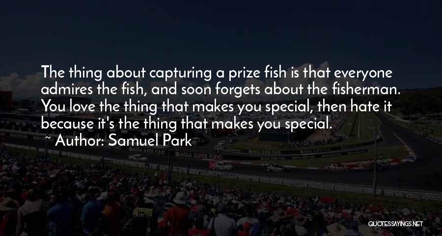Samuel Park Quotes: The Thing About Capturing A Prize Fish Is That Everyone Admires The Fish, And Soon Forgets About The Fisherman. You