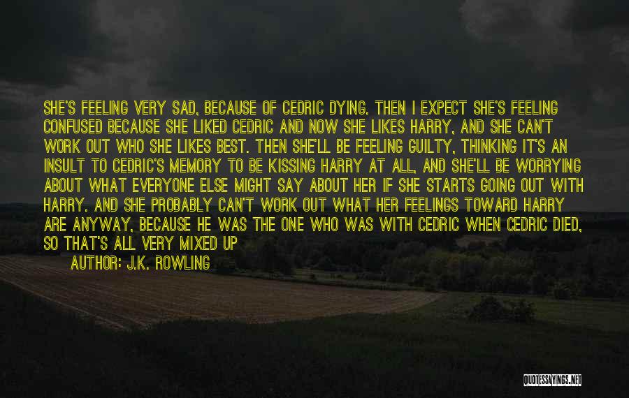 J.K. Rowling Quotes: She's Feeling Very Sad, Because Of Cedric Dying. Then I Expect She's Feeling Confused Because She Liked Cedric And Now