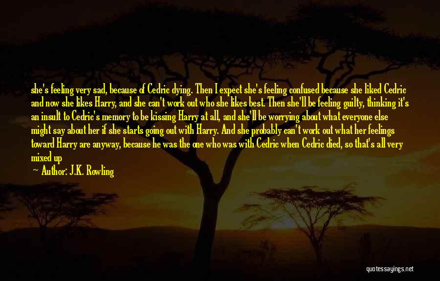 J.K. Rowling Quotes: She's Feeling Very Sad, Because Of Cedric Dying. Then I Expect She's Feeling Confused Because She Liked Cedric And Now