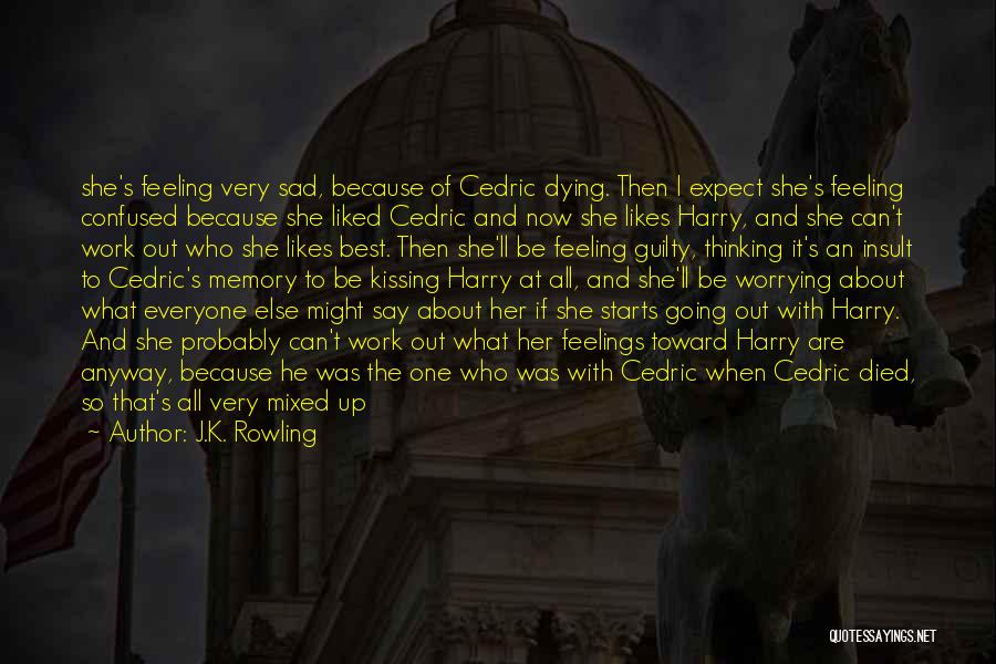 J.K. Rowling Quotes: She's Feeling Very Sad, Because Of Cedric Dying. Then I Expect She's Feeling Confused Because She Liked Cedric And Now