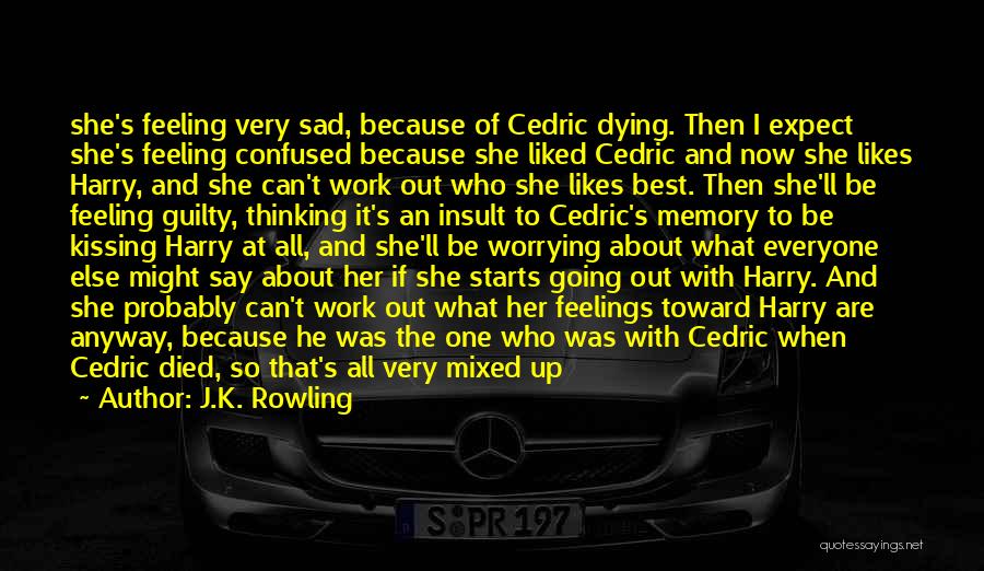 J.K. Rowling Quotes: She's Feeling Very Sad, Because Of Cedric Dying. Then I Expect She's Feeling Confused Because She Liked Cedric And Now