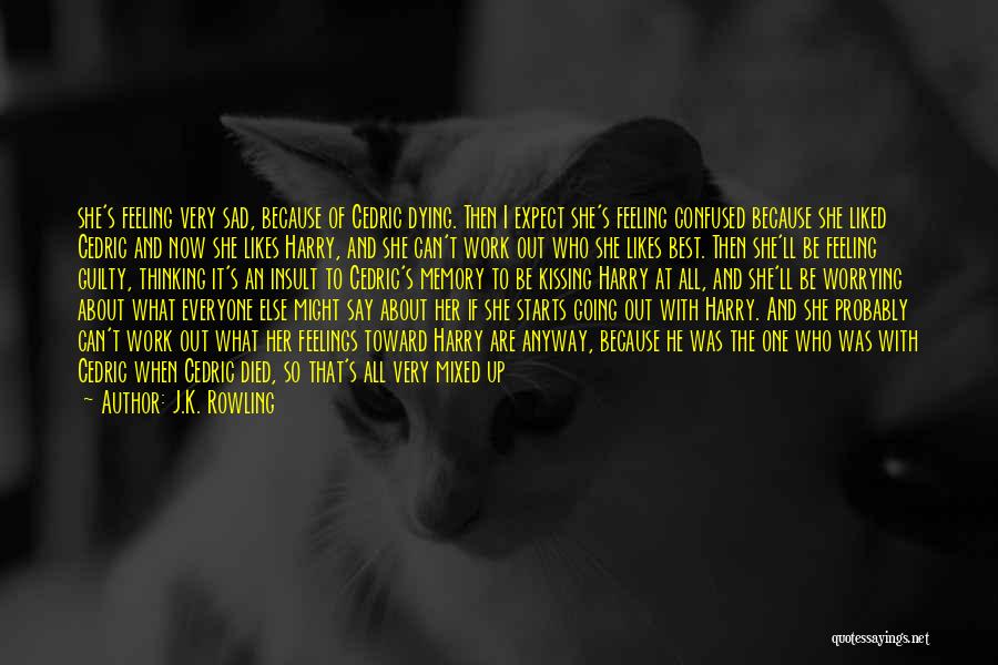 J.K. Rowling Quotes: She's Feeling Very Sad, Because Of Cedric Dying. Then I Expect She's Feeling Confused Because She Liked Cedric And Now