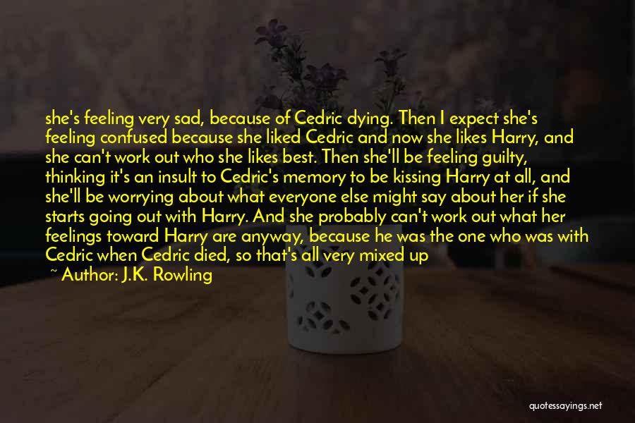 J.K. Rowling Quotes: She's Feeling Very Sad, Because Of Cedric Dying. Then I Expect She's Feeling Confused Because She Liked Cedric And Now